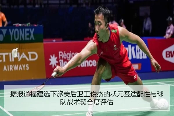 据报道福建选下旅美后卫王俊杰的状元签适配性与球队战术契合度评估