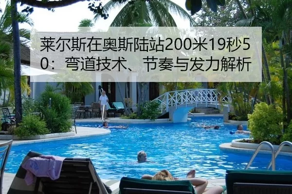 莱尔斯在奥斯陆站200米19秒50：弯道技术、节奏与发力解析