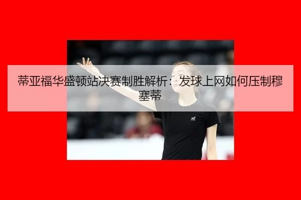 蒂亚福华盛顿站决赛制胜解析：发球上网如何压制穆塞蒂